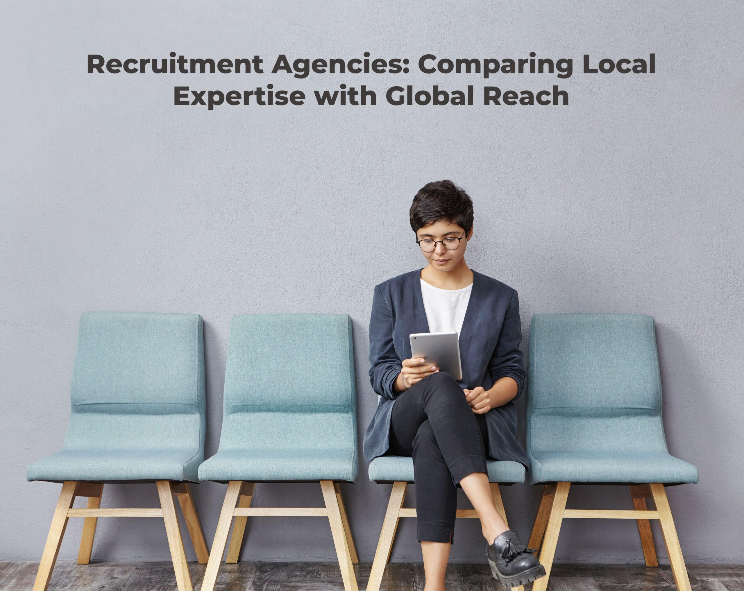 Recruitment Agencies: Comparing Local Expertise with Global Reach